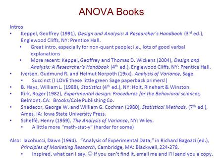 ANOVA Books Intros Keppel, Geoffrey (1991), Design and Analysis: A Researcher’s Handbook (3rd ed.), Englewood Cliffs, NY: Prentice Hall. Great intro, especially.