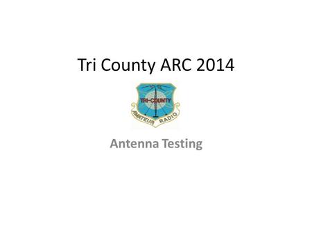 Tri County ARC 2014 Antenna Testing. Getting Ready to Test Whenever possible you want to adjust the antenna in place on it's mounting structure. In this.