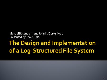 Mendel Rosenblum and John K. Ousterhout Presented by Travis Bale 1.