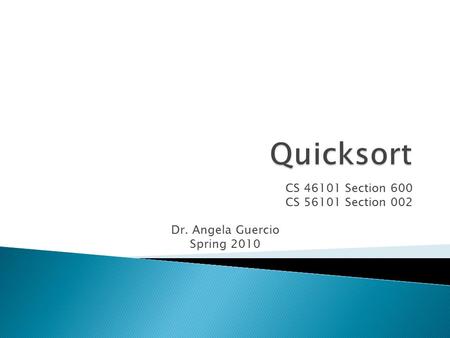 CS 46101 Section 600 CS 56101 Section 002 Dr. Angela Guercio Spring 2010.