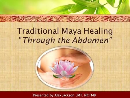 Traditional Maya Healing ”Through the Abdomen” Presented by Alex Jackson LMT, NCTMB.