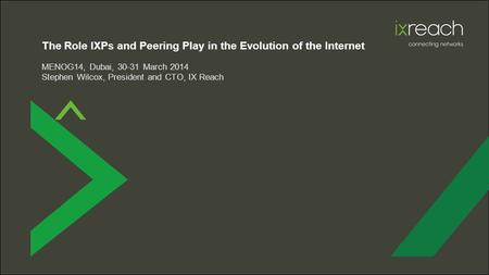 The Role IXPs and Peering Play in the Evolution of the Internet MENOG14, Dubai, 30-31 March 2014 Stephen Wilcox, President and CTO, IX Reach.