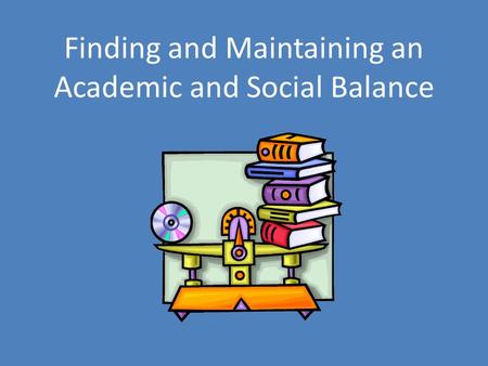 Finding and Maintaining an Academic and Social Balance.