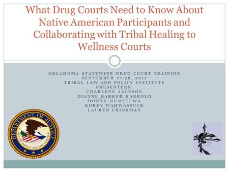 OKLAHOMA STATEWIDE DRUG COURT TRAINING SEPTEMBER 27-28, 2012 TRIBAL LAW AND POLICY INSTITUTE PRESENTERS: CHARLENE JACKSON DIANNE BARKER HARROLD DONNA HUMETEWA.