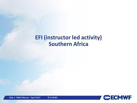 Slide 1 WMO Macao – April 2013 © ECMWF EFI (instructor led activity) Southern Africa.