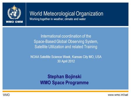 World Meteorological Organization Working together in weather, climate and water WMO OMM WMO www.wmo.int/sat Stephan Bojinski WMO Space Programme International.