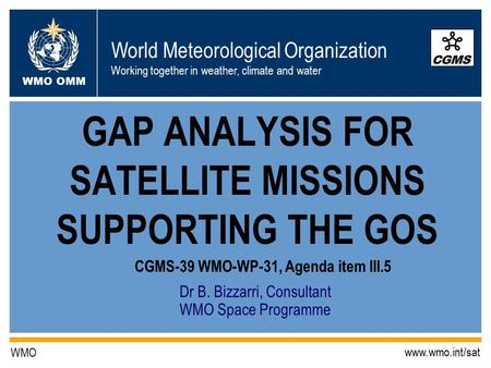 World Meteorological Organization Working together in weather, climate and water WMO OMM WMO www.wmo.int/sat Dr B. Bizzarri, Consultant WMO Space Programme.