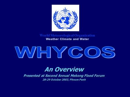 An Overview Presented at Second Annual Mekong Flood Forum 28-29 October 2003, Phnom Penh World Meteorological Organization Weather Climate and Water.