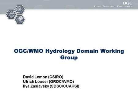 OGC/WMO Hydrology Domain Working Group David Lemon (CSIRO) Ulrich Looser (GRDC/WMO) Ilya Zaslavsky (SDSC/CUAHSI)