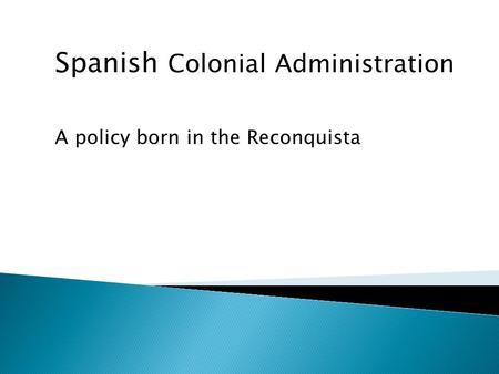 Spanish Colonial Administration A policy born in the Reconquista.