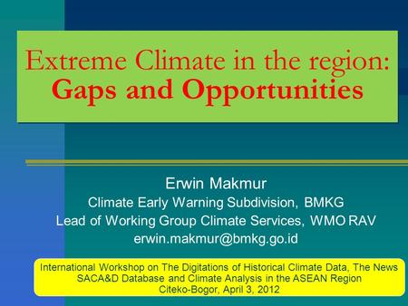 Extreme Climate in the region: Gaps and Opportunities Erwin Makmur Climate Early Warning Subdivision, BMKG Lead of Working Group Climate Services, WMO.