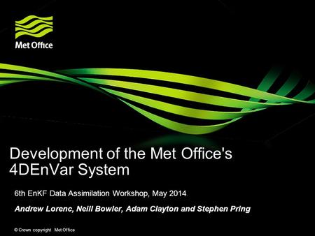 © Crown copyright Met Office Development of the Met Office's 4DEnVar System 6th EnKF Data Assimilation Workshop, May 2014. Andrew Lorenc, Neill Bowler,