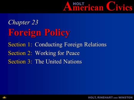 A merican C ivicsHOLT HOLT, RINEHART AND WINSTON1 Chapter 23 Foreign Policy Section 1:Conducting Foreign Relations Section 2:Working for Peace Section.