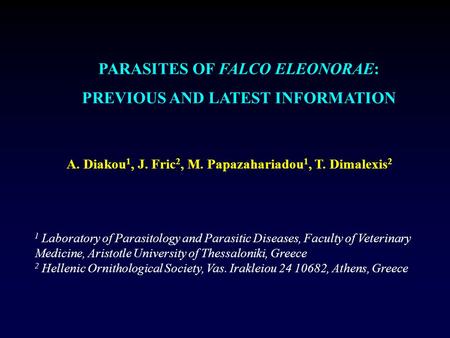 PARASITES OF FALCO ELEONORAE: PREVIOUS AND LATEST INFORMATION A. Diakou 1, J. Fric 2, M. Papazahariadou 1, T. Dimalexis 2 1 Laboratory of Parasitology.