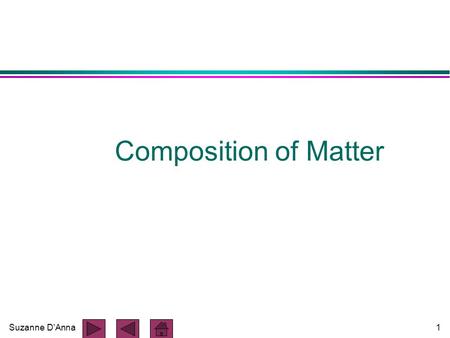 Suzanne D'Anna1 Composition of Matter. Suzanne D'Anna2 Composition of Matter l all matter is composed of ELEMENTS l elements cannot be decomposed or broken.