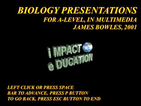 1 BIOLOGY PRESENTATIONS FOR A-LEVEL, IN MULTIMEDIA JAMES BOWLES, 2001 BIOLOGY PRESENTATIONS FOR A-LEVEL, IN MULTIMEDIA JAMES BOWLES, 2001 LEFT CLICK OR.