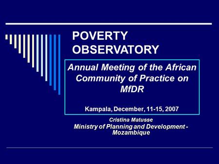 Annual Meeting of the African Community of Practice on MfDR Kampala, December, 11-15, 2007 Cristina Matusse Ministry of Planning and Development - Mozambique.