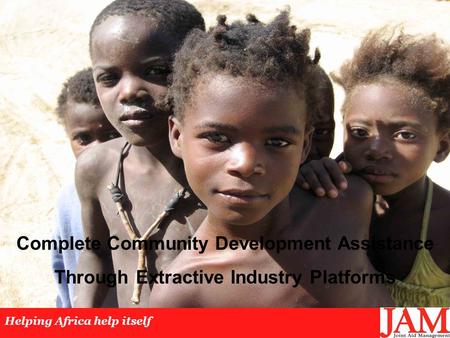 Complete Community Development Assistance Through Extractive Industry Platforms Helping Africa help itself.