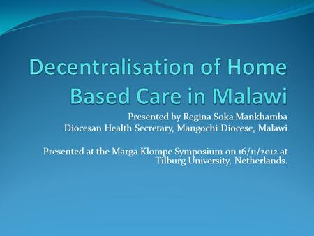 Presented by Regina Soka Mankhamba Diocesan Health Secretary, Mangochi Diocese, Malawi Presented at the Marga Klompe Symposium on 16/11/2012 at Tilburg.