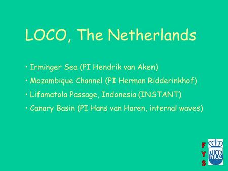 LOCO, The Netherlands Irminger Sea (PI Hendrik van Aken) Mozambique Channel (PI Herman Ridderinkhof) Lifamatola Passage, Indonesia (INSTANT) Canary Basin.