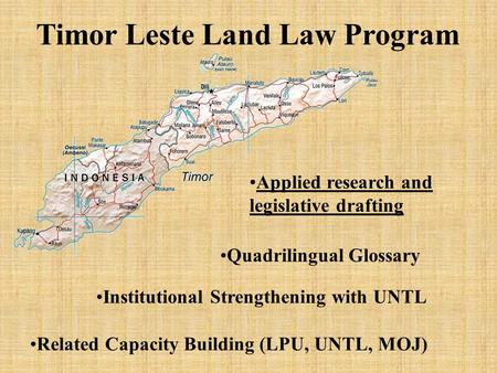 Timor Leste Land Law Program Applied research and legislative drafting Institutional Strengthening with UNTL Related Capacity Building (LPU, UNTL, MOJ)