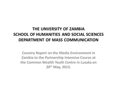 THE UNVERSITY OF ZAMBIA SCHOOL OF HUMANITIES AND SOCIAL SCIENCES DEPARTMENT OF MASS COMMUNICATION Country Report on the Media Environment in Zambia to.