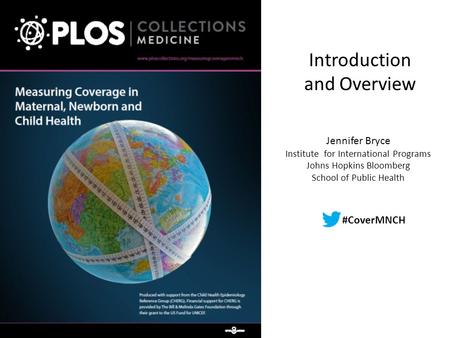 Introduction and Overview Jennifer Bryce Institute for International Programs Johns Hopkins Bloomberg School of Public Health #CoverMNCH.