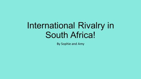 International Rivalry in South Africa! By Sophie and Amy.