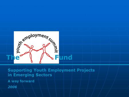 The Fund Supporting Youth Employment Projects in Emerging Sectors A way forward 2006.