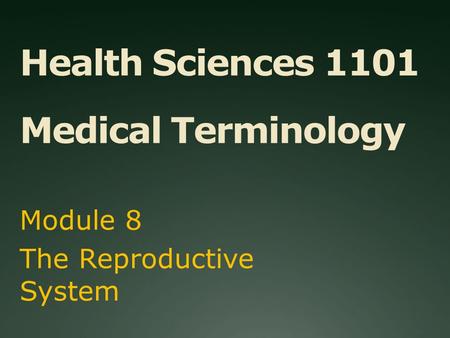 Health Sciences 1101 Medical Terminology Module 8 The Reproductive System.