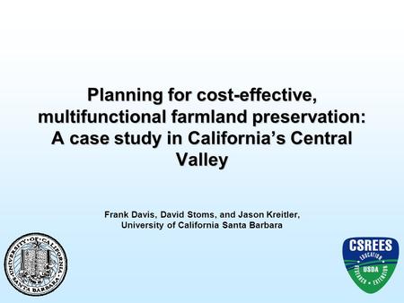 Planning for cost-effective, multifunctional farmland preservation: A case study in California’s Central Valley Frank Davis, David Stoms, and Jason Kreitler,