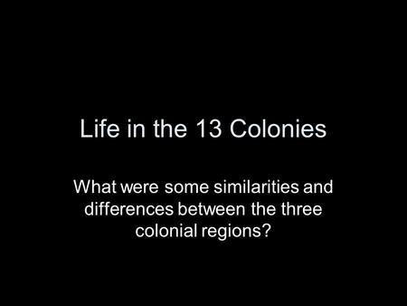 Life in the 13 Colonies What were some similarities and differences between the three colonial regions?