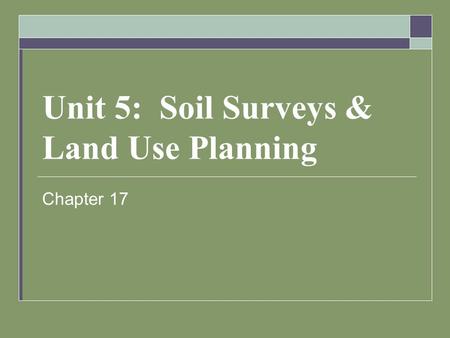 Unit 5: Soil Surveys & Land Use Planning Chapter 17.