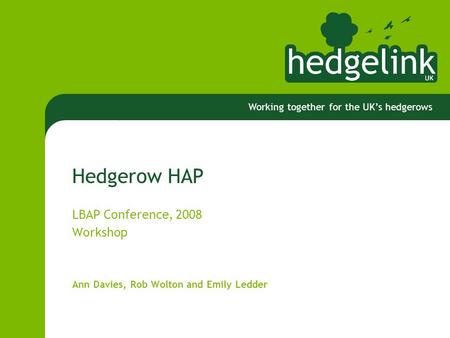 Working together for the UK’s hedgerows Hedgerow HAP LBAP Conference, 2008 Workshop Ann Davies, Rob Wolton and Emily Ledder.