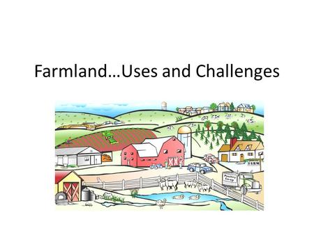 Farmland…Uses and Challenges. Farmlands: Land that is used to grow crops and fruit The United States contains more than 100 million hectares of farmland.