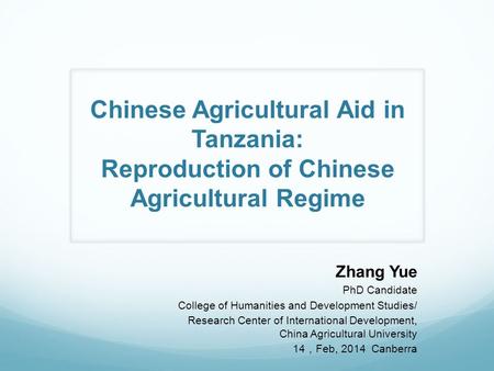 Chinese Agricultural Aid in Tanzania: Reproduction of Chinese Agricultural Regime Zhang Yue PhD Candidate College of Humanities and Development Studies/