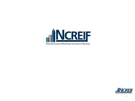 1. NCREIF Mission NCREIF is a not-for-profit trade association that serves its membership and the academic and investment community’s need for improved.