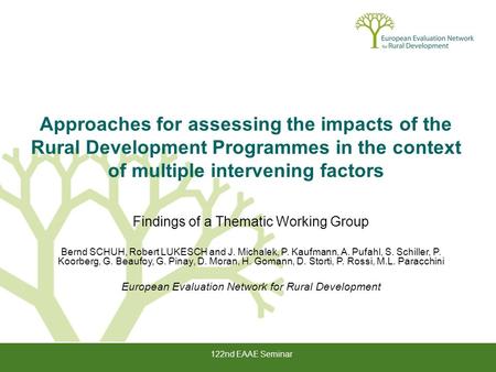 122nd EAAE Seminar Approaches for assessing the impacts of the Rural Development Programmes in the context of multiple intervening factors Findings of.