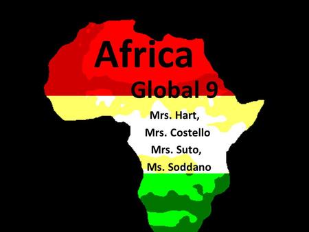 Africa Global 9 Mrs. Hart, Mrs. Costello Mrs. Suto, Ms. Soddano.