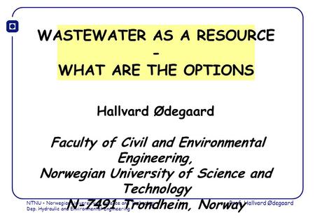 NTNU - Norwegian University of Science and Technology Dep. Hydraulic and Environmental Engineering Prof. Hallvard Ødegaard WASTEWATER AS A RESOURCE - WHAT.