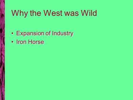 Why the West was Wild Expansion of Industry Iron Horse Expansion of Industry Iron Horse.