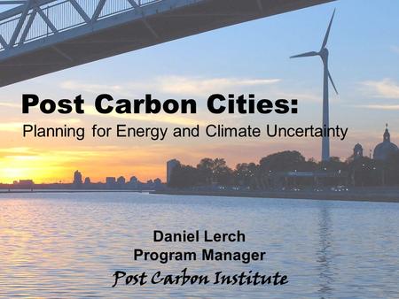 ENERGY Post Carbon Cities: Planning for Energy and Climate Uncertainty - 1 Post Carbon Cities: Planning for Energy and Climate Uncertainty Daniel Lerch.