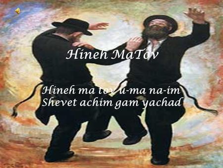 Hineh MaTov Hineh ma tov u-ma na-im Shevet achim gam yachad.