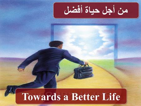 من أجل حياة أفضل Towards a Better Life. السارق لا ياتي الا ليسرق ويذبح ويهلك واما انا فقد اتيت لتكون لهم حياة وليكون لهم افضل (يو 10 : 10) The thief.