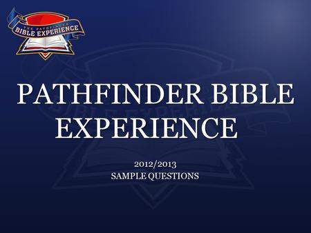 PATHFINDER BIBLE EXPERIENCE 2012/2013 SAMPLE QUESTIONS.