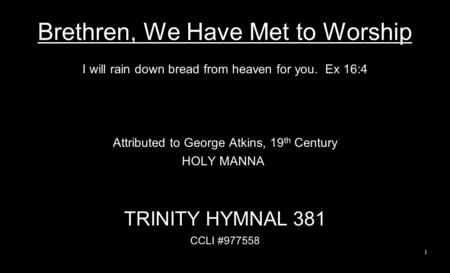 Brethren, We Have Met to Worship I will rain down bread from heaven for you. Ex 16:4 Attributed to George Atkins, 19 th Century HOLY MANNA TRINITY HYMNAL.