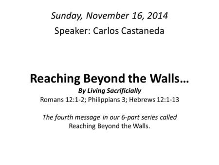 Reaching Beyond the Walls… By Living Sacrificially Romans 12:1-2; Philippians 3; Hebrews 12:1-13 The fourth message in our 6-part series called Reaching.