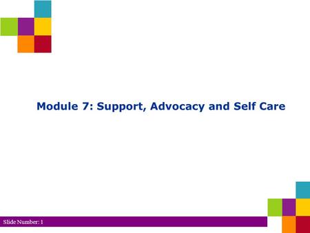 Slide Number: 1 Module 7: Support, Advocacy and Self Care.