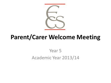 Parent/Carer Welcome Meeting Year 5 Academic Year 2013/14.