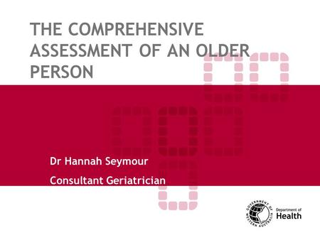 THE COMPREHENSIVE ASSESSMENT OF AN OLDER PERSON Dr Hannah Seymour Consultant Geriatrician.